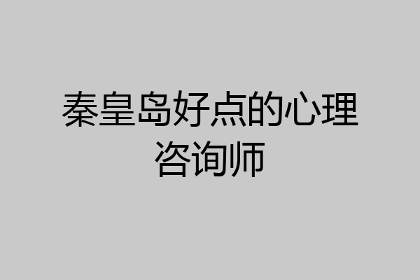 秦皇岛好点的心理咨询师
