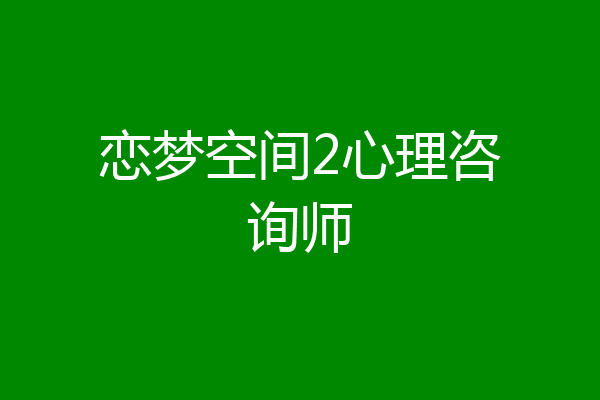 恋梦空间2心理咨询师