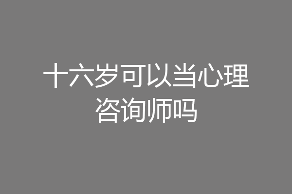 十六岁可以当心理咨询师吗