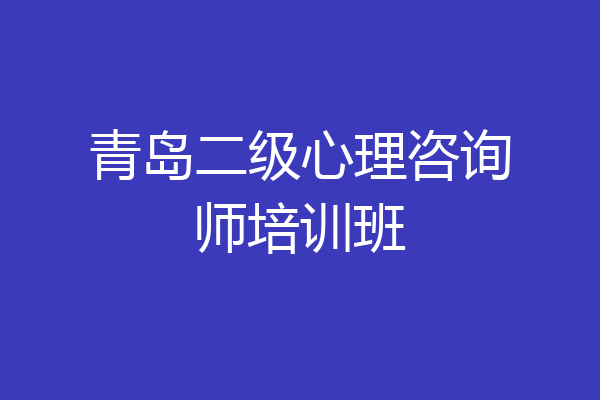青岛二级心理咨询师培训班