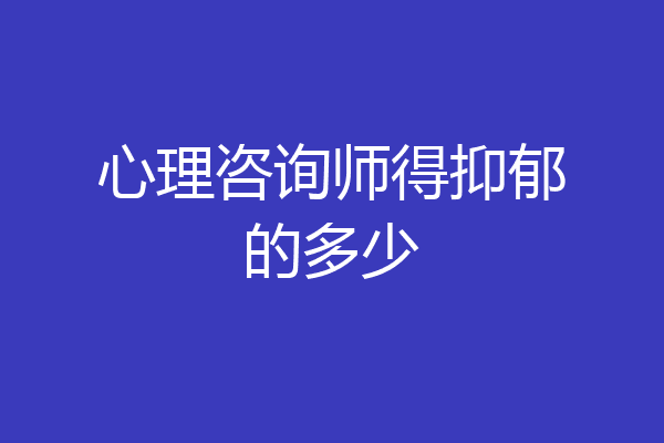 心理咨询师得抑郁的多少