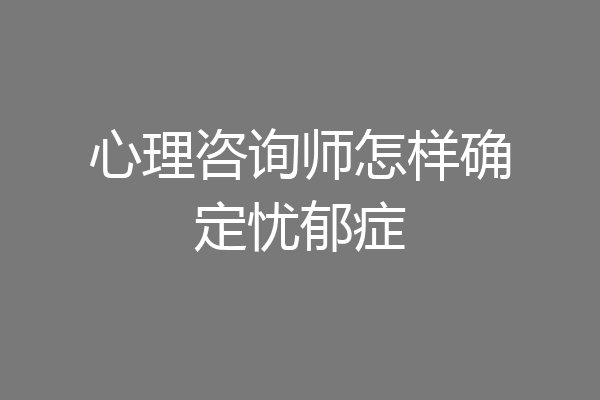 心理咨询师怎样确定忧郁症