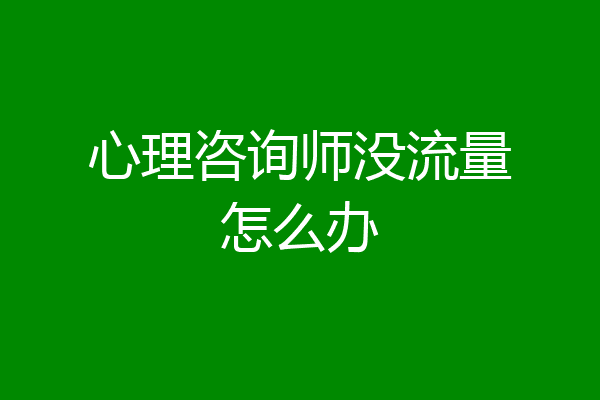 心理咨询师没流量怎么办