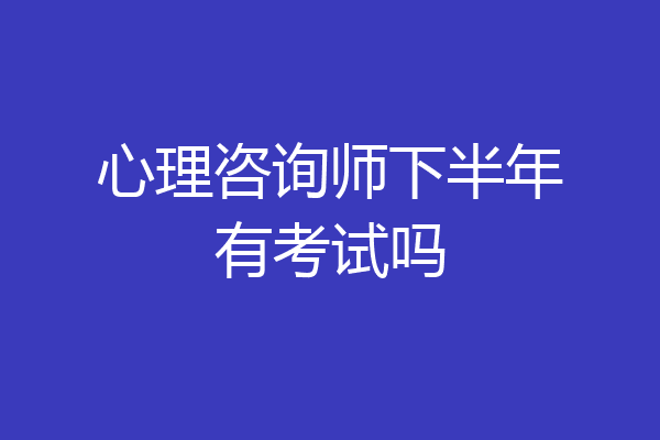 心理咨询师下半年有考试吗