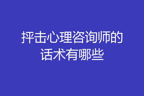 抨击心理咨询师的话术有哪些