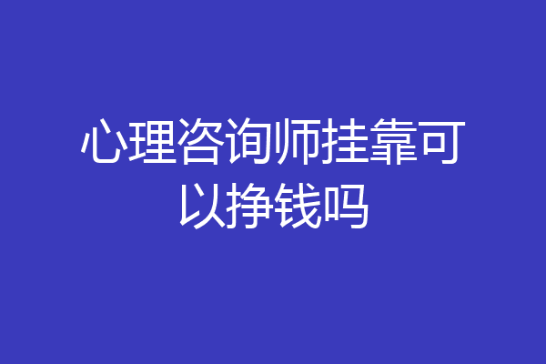 心理咨询师挂靠可以挣钱吗