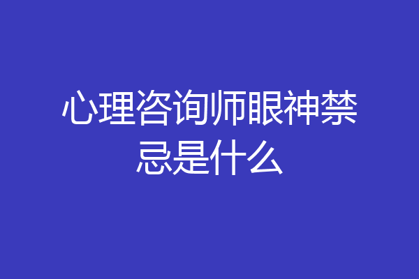 心理咨询师眼神禁忌是什么