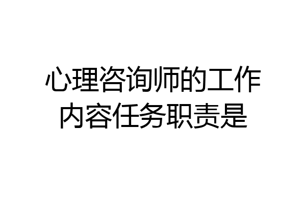 心理咨询师的工作内容任务职责是