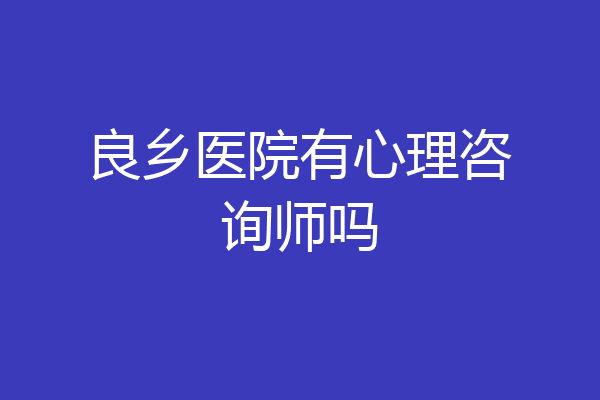 良乡医院有心理咨询师吗