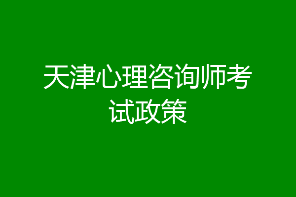 天津心理咨询师考试政策