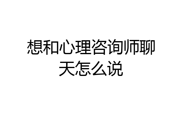 想和心理咨询师聊天怎么说