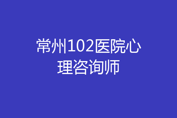 常州102医院心理咨询师