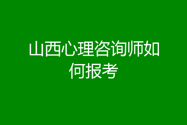 山西心理咨询师如何报考