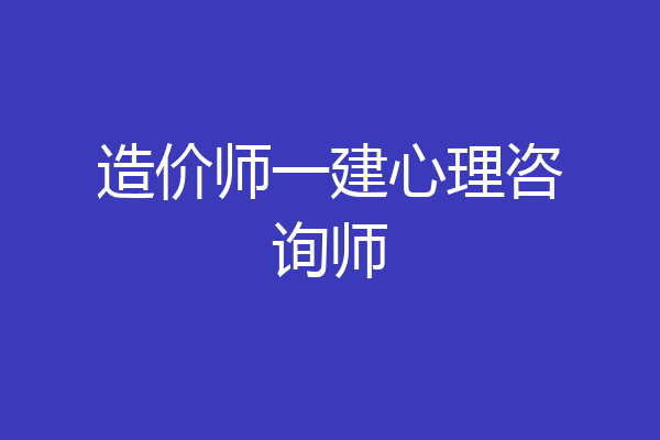 造价师一建心理咨询师