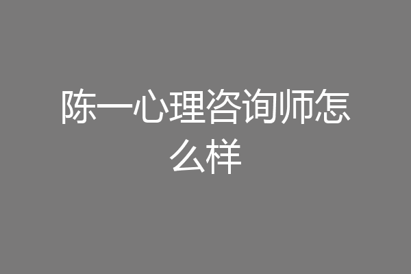 陈一心理咨询师怎么样