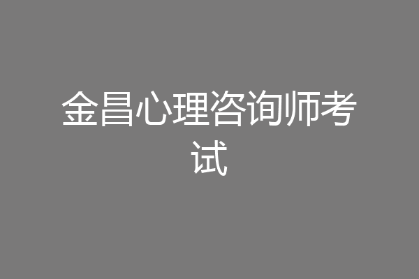金昌心理咨询师考试