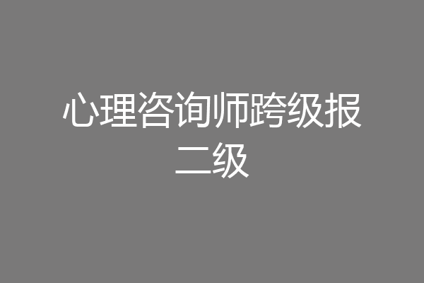 心理咨询师跨级报二级