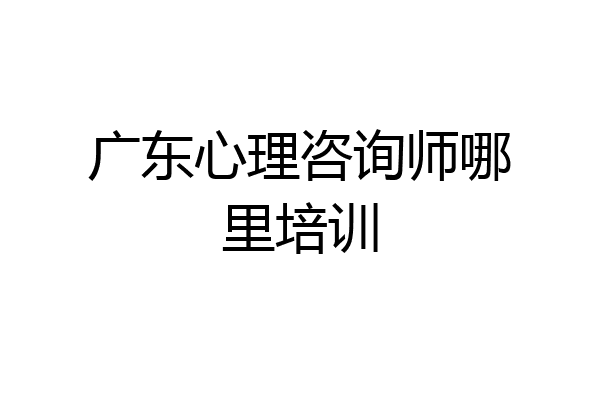 广东心理咨询师哪里培训