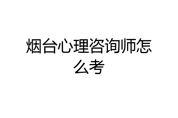 烟台心理咨询师怎么考