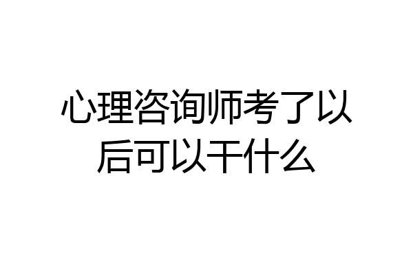 心理咨询师考了以后可以干什么