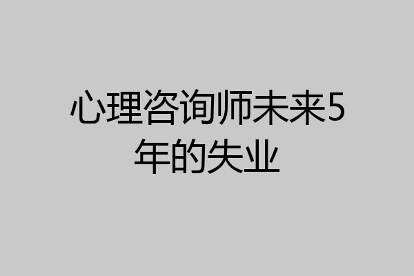 心理咨询师未来5年的失业