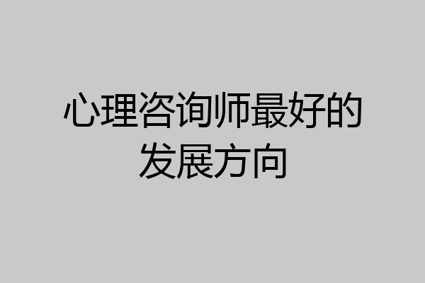 心理咨询师最好的发展方向
