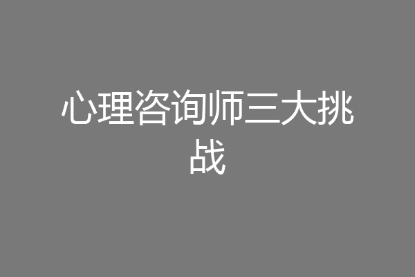心理咨询师三大挑战