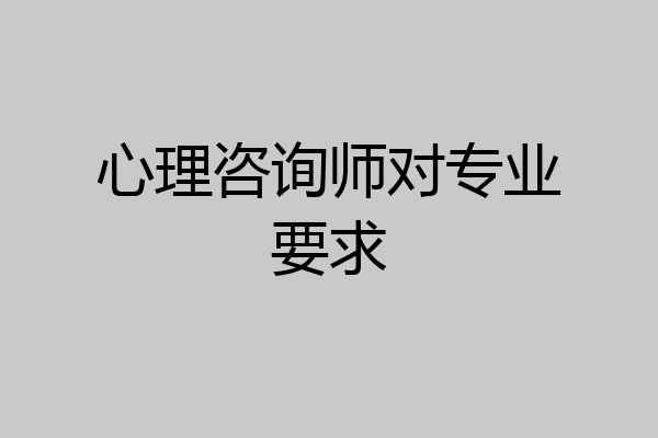 心理咨询师对专业要求
