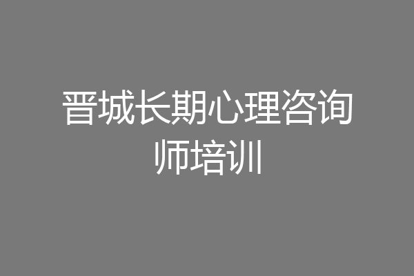 晋城长期心理咨询师培训
