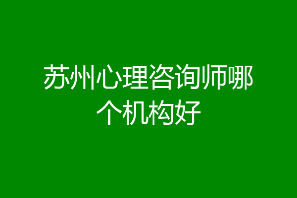 苏州心理咨询师哪个机构好