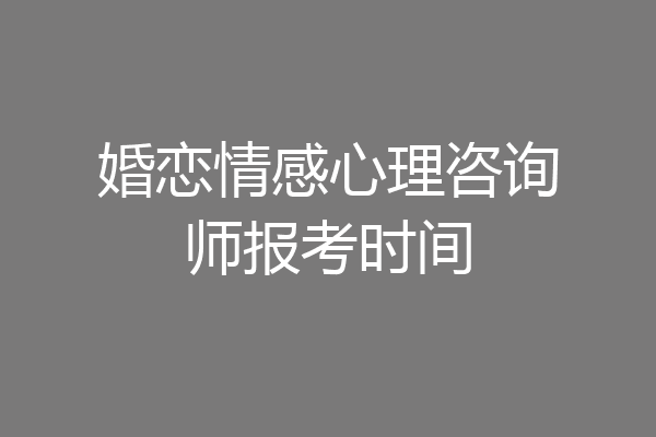 婚恋情感心理咨询师报考时间
