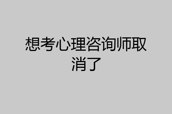 想考心理咨询师取消了