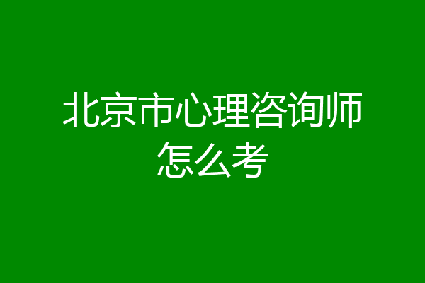 北京市心理咨询师怎么考