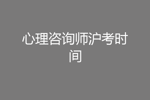 心理咨询师沪考时间