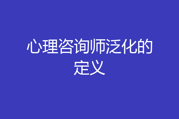心理咨询师泛化的定义