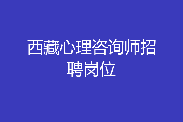 西藏心理咨询师招聘岗位