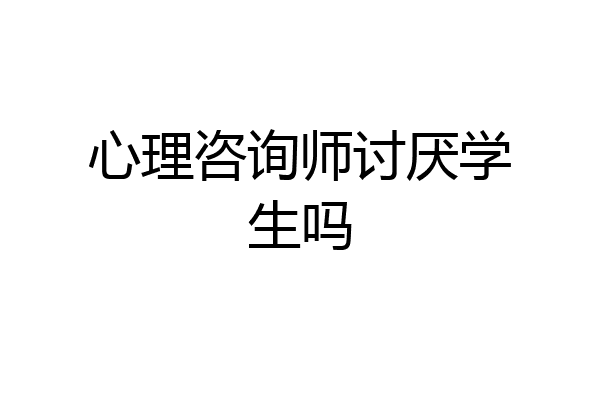 心理咨询师讨厌学生吗
