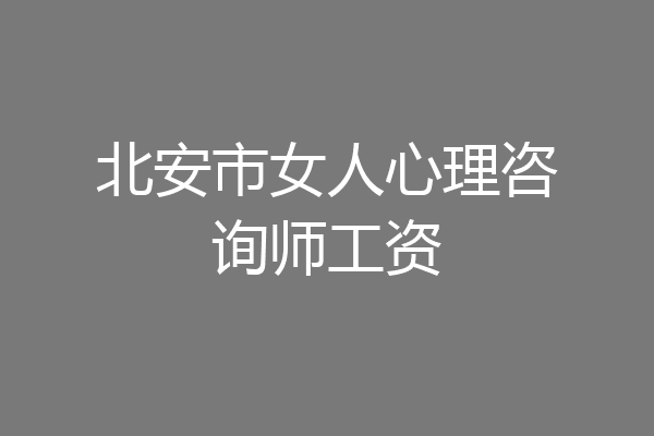 北安市女人心理咨询师工资