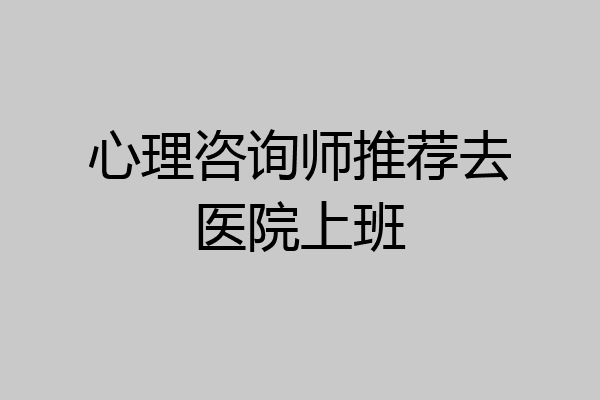 心理咨询师推荐去医院上班