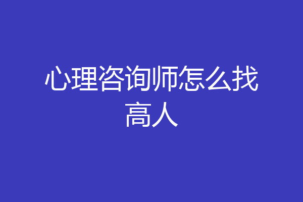 心理咨询师怎么找高人