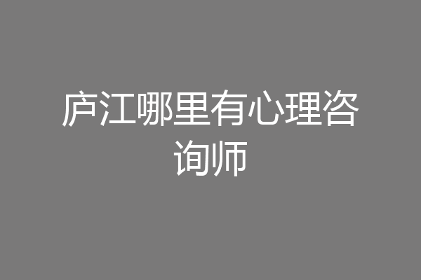 庐江哪里有心理咨询师