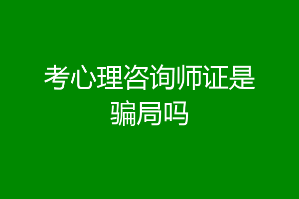 考心理咨询师证是骗局吗