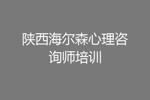 陕西海尔森心理咨询师培训