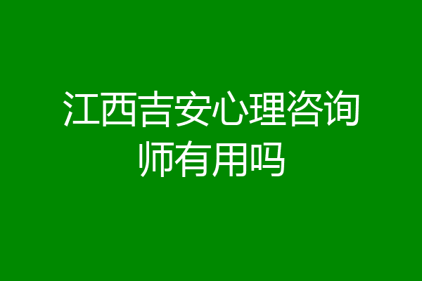 江西吉安心理咨询师有用吗