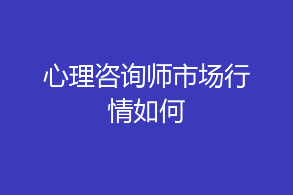 心理咨询师市场行情如何