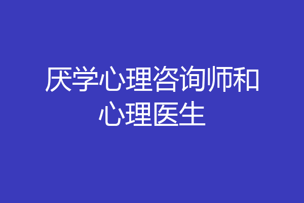 厌学心理咨询师和心理医生