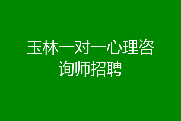 玉林一对一心理咨询师招聘