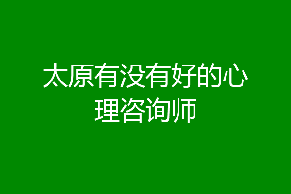 太原有没有好的心理咨询师