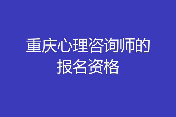 重庆心理咨询师的报名资格