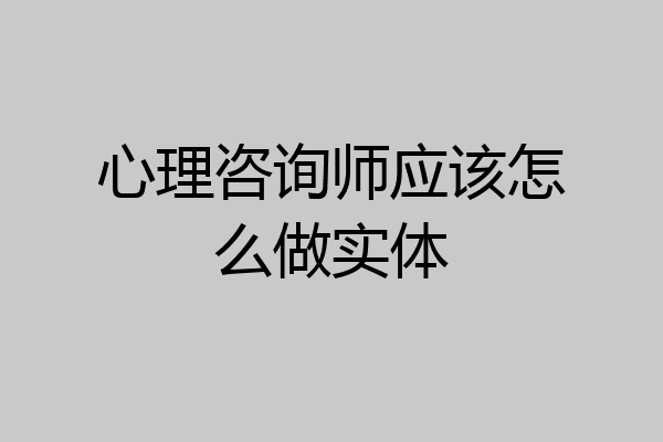 心理咨询师应该怎么做实体